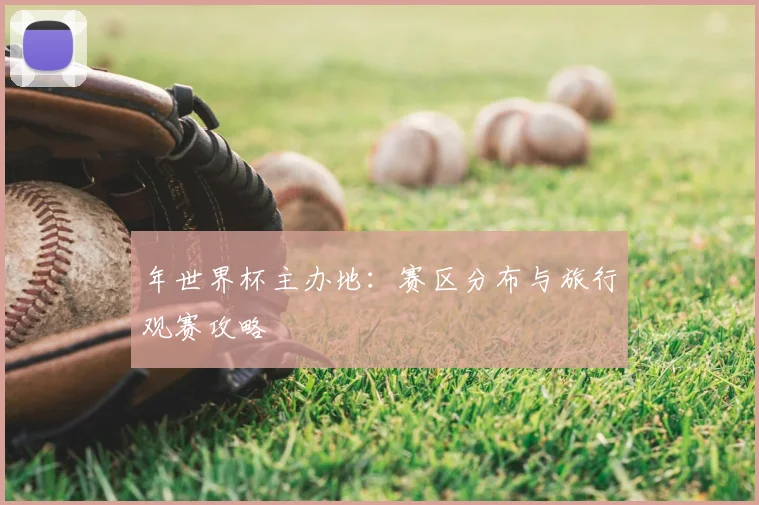 年世界杯主办地:赛区分布与旅行观赛攻略