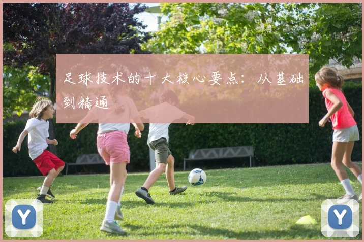 足球技术的十大核心要点：从基础到精通