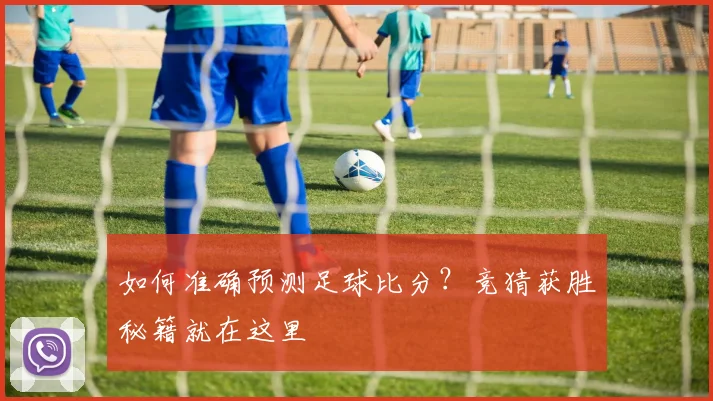 如何准确预测足球比分?竞猜获胜秘籍就在这里