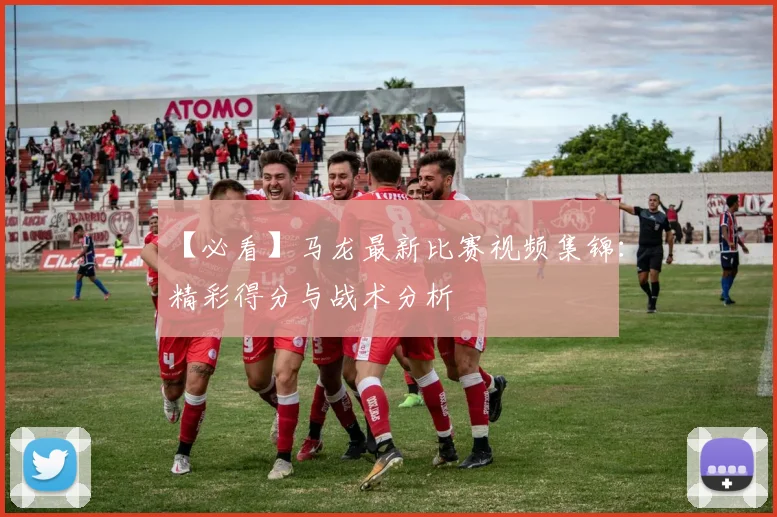 【必看】马龙最新比赛视频集锦：精彩得分与战术分析