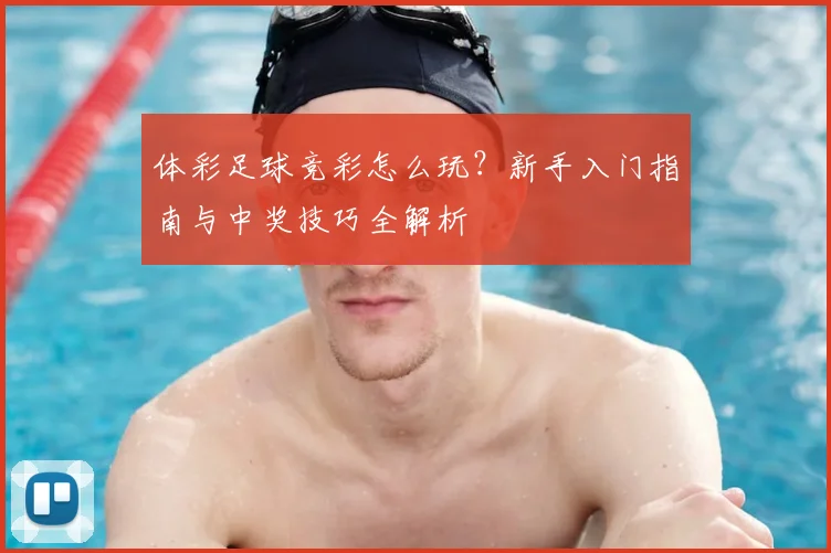 体彩足球竞彩怎么玩？新手入门指南与中奖技巧全解析