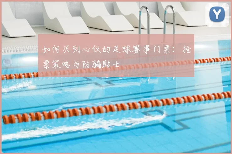 如何买到心仪的足球赛事门票:抢票策略与防骗贴士