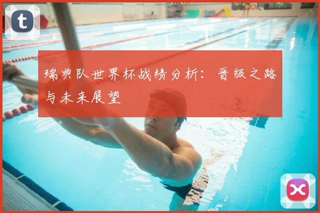 瑞典队世界杯战绩分析:晋级之路与未来展望