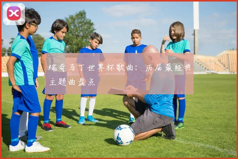 瑞奇马丁世界杯歌曲:历届最经典主题曲盘点