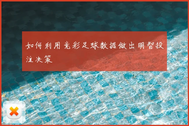 如何利用竞彩足球数据做出明智投注决策