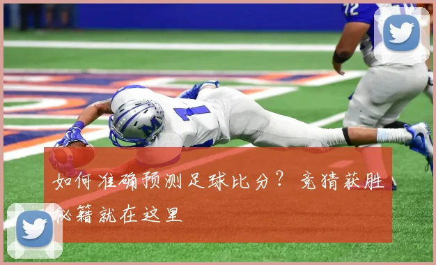 如何准确预测足球比分?竞猜获胜秘籍就在这里