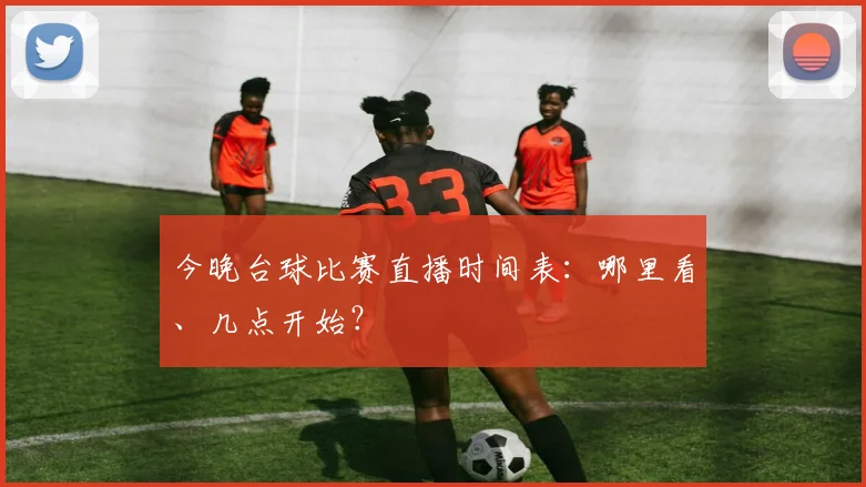 今晚台球比赛直播时间表：哪里看、几点开始？