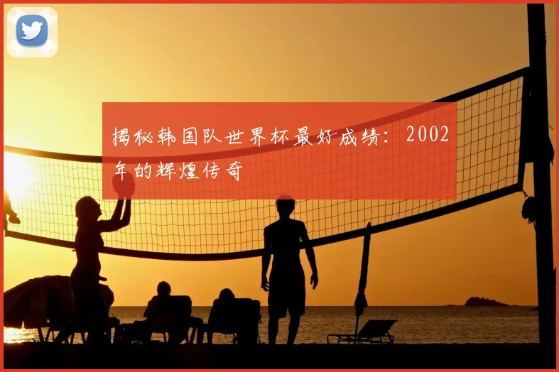 揭秘韩国队世界杯最好成绩:2002年的辉煌传奇