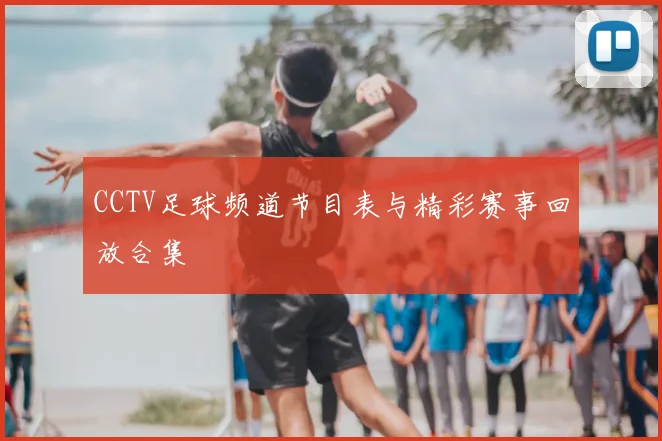 CCTV足球频道节目表与精彩赛事回放合集