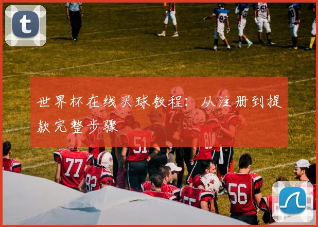 世界杯在线买球教程：从注册到提款完整步骤
