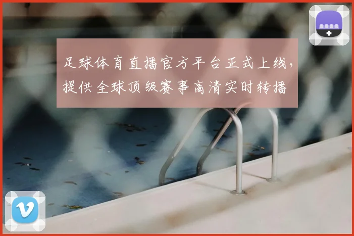 足球体育直播官方平台正式上线,提供全球顶级赛事高清实时转播