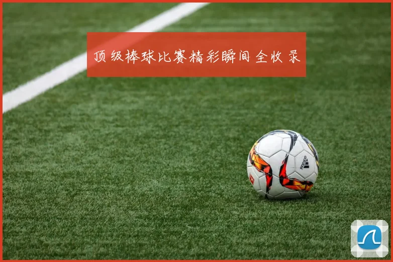 顶级棒球比赛精彩瞬间全收录