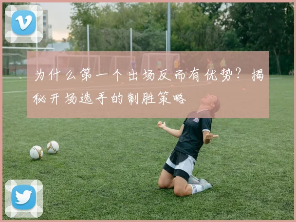 为什么第一个出场反而有优势？揭秘开场选手的制胜策略
